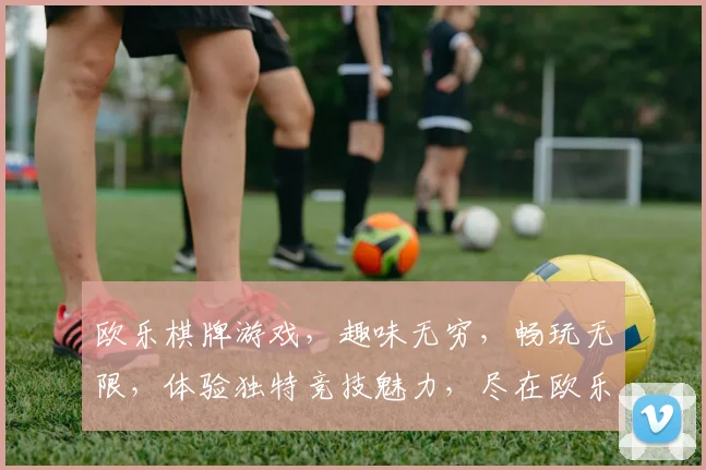 欧乐棋牌游戏，趣味无穷，畅玩无限，体验独特竞技魅力，尽在欧乐