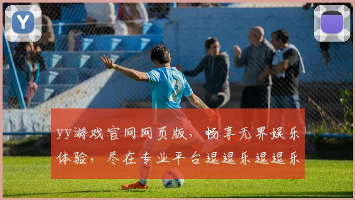 yy游戏官网网页版，畅享无界娱乐体验，尽在专业平台逗逗乐逗逗乐