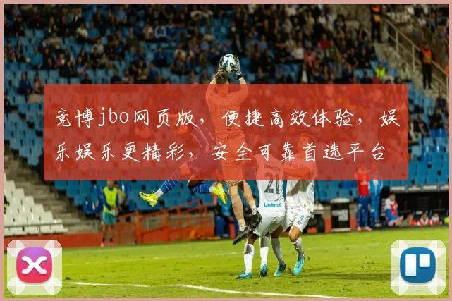 竞博jbo网页版，便捷高效体验，娱乐娱乐更精彩，安全可靠首选平台