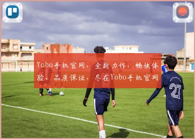 Yobo手机官网，全新力作，畅快体验，品质保证，尽在Yobo手机官网，购机首选
