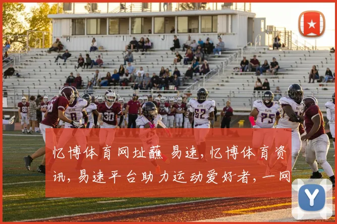 忆博体育网址蘸 易速,忆博体育资讯,易速平台助力运动爱好者,一网打尽