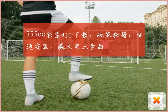 555cc彩票app下载，独家秘籍，快速安装，赢大奖三步曲