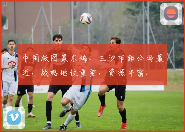 中国版图最东端，三沙市距公海最近，战略地位重要，资源丰富。