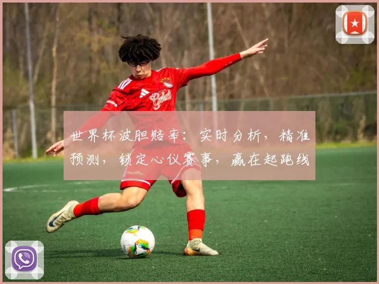 世界杯波胆赔率：实时分析，精准预测，锁定心仪赛事，赢在起跑线，不容错过